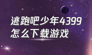 逃跑吧少年4399怎么下载游戏