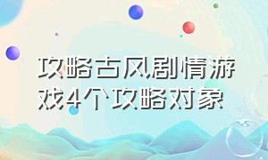 攻略古风剧情游戏4个攻略对象