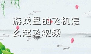 游戏里的飞机怎么起飞视频（游戏里的飞机怎么起飞视频教学）