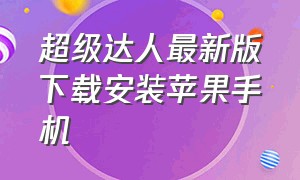 超级达人最新版下载安装苹果手机（苹果手机怎么下载加加软件）