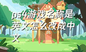 ps4游戏名称是英文怎么改成中文