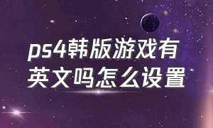 ps4韩版游戏有英文吗怎么设置