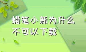 蜡笔小新为什么不可以下载（蜡笔小新为什么没有大结局呢）