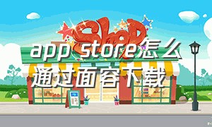 app store怎么通过面容下载