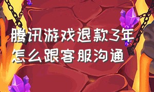 腾讯游戏退款3年怎么跟客服沟通