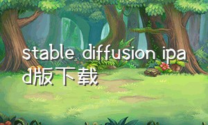 stable diffusion ipad版下载（stable diffusion手机版）
