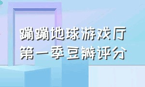 蹦蹦地球游戏厅第一季豆瓣评分（蹦蹦地球游戏厅第一季韩网热评）