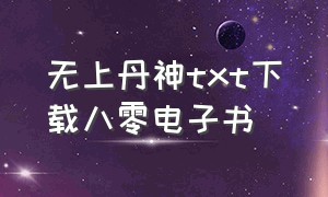 无上丹神txt下载八零电子书