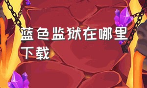 蓝色监狱在哪里下载（蓝色监狱中文简体版在哪看）