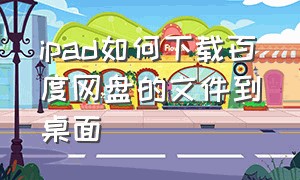 ipad如何下载百度网盘的文件到桌面