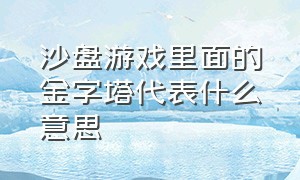 沙盘游戏里面的金字塔代表什么意思（沙盘游戏埋东西是什么意思）