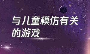 与儿童模仿有关的游戏