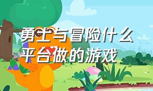 勇士与冒险什么平台做的游戏