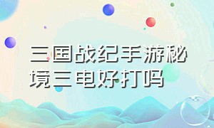 三国战纪手游秘境三电好打吗