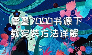 厚墨7000书源下载安装方法详解