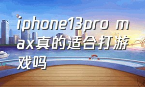 iphone13pro max真的适合打游戏吗