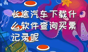 长途汽车下载什么软件查询买票记录呢（全国长途客车查询下载什么app）