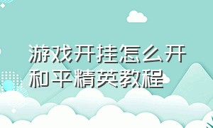 游戏开挂怎么开和平精英教程（游戏开挂怎么开和平精英教程视频）