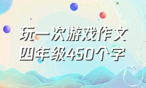 玩一次游戏作文四年级450个字