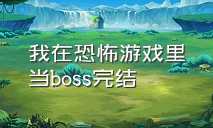 我在恐怖游戏里当boss完结