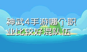 神武4手游哪个职业比较好混队伍