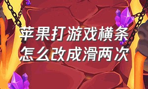 苹果打游戏横条怎么改成滑两次