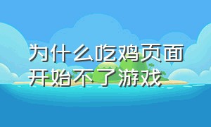 为什么吃鸡页面开始不了游戏