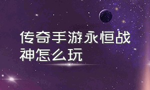 传奇手游永恒战神怎么玩