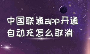 中国联通app开通自动充怎么取消
