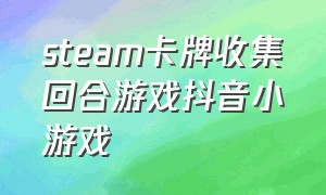 steam卡牌收集回合游戏抖音小游戏（2015卡牌游戏排行榜抖音小游戏）