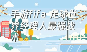 手游fifa 足球世界经理人最强战术