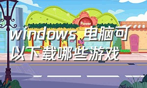 windows 电脑可以下载哪些游戏