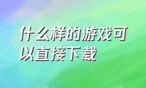 什么样的游戏可以直接下载（怎么下载的游戏都是免费的）