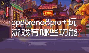 opporeno8pro+玩游戏有哪些功能
