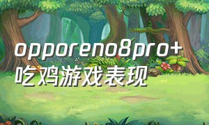 opporeno8pro+吃鸡游戏表现（帧数设置）