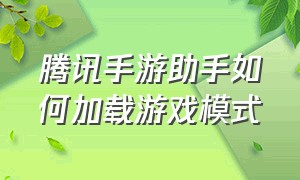 腾讯手游助手如何加载游戏模式（腾讯手游助手怎么添加游戏到桌面）