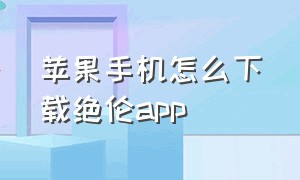 苹果手机怎么下载绝伦app（苹果手机怎么下载朋友推荐的软件）