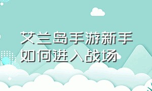 艾兰岛手游新手如何进入战场（艾兰岛手机版怎么进入创造模式）