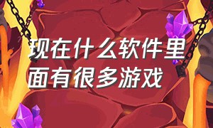 现在什么软件里面有很多游戏（什么软件可以包含很多很多的游戏）