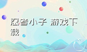 忍者小子 游戏下载（忍者训练师游戏下载中文版）