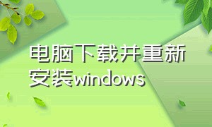 电脑下载并重新安装windows