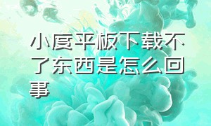 小度平板下载不了东西是怎么回事（小度智能平板不见了该怎么找到）