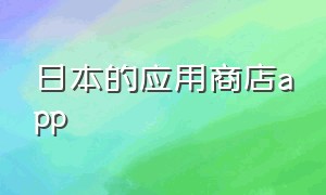 日本的应用商店app（日本下载app的应用商城叫啥）