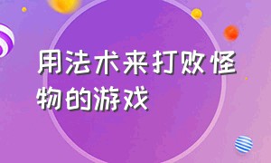 用法术来打败怪物的游戏（可以自己打造神器打败怪物的游戏）