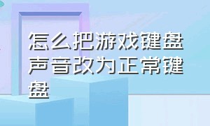 怎么把游戏键盘声音改为正常键盘