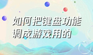 如何把键盘功能调成游戏用的（如何把键盘功能调成游戏用的模式）