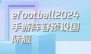 efootball2024手游阵容预设国际服（efootball2022国际服）