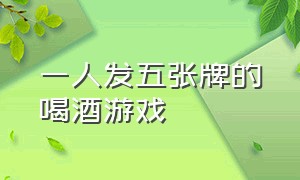 一人发五张牌的喝酒游戏（适合5个人玩的喝酒扑克牌游戏）