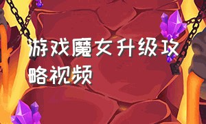 游戏魔女升级攻略视频（游戏暗黑魔女攻略大全视频）