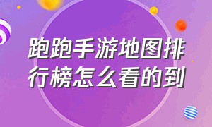 跑跑手游地图排行榜怎么看的到（跑跑手游地图排行榜怎么看的到）